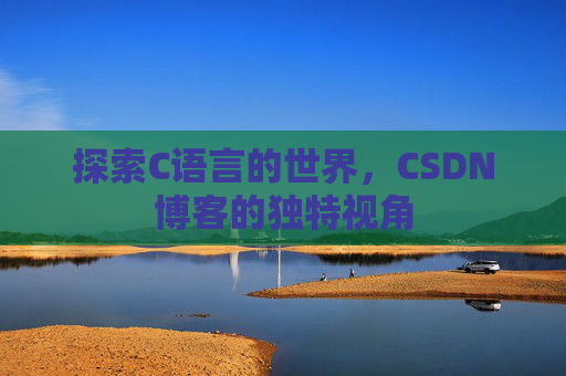 探索C语言的世界，CSDN博客的独特视角